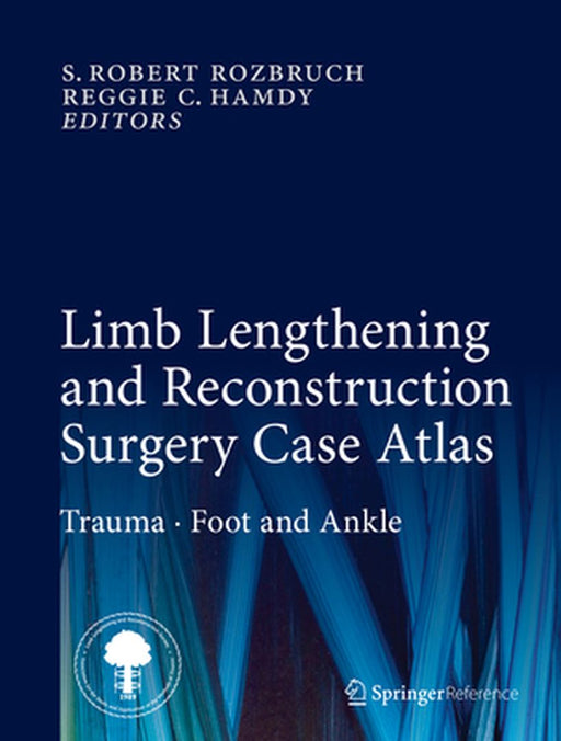 Limb Lengthening and Reconstruction Surgery Case Atlas: Trauma - Foot and Ankle by S. Robert Rozbruch
