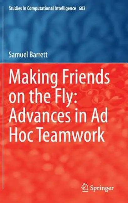 Making Friends on the Fly: Advances in AD Hoc Teamwork by Samuel Barrett