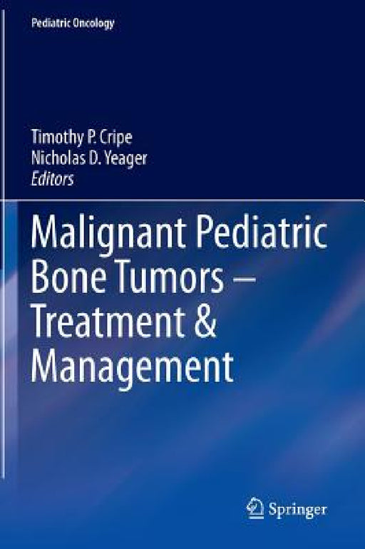 Malignant Pediatric Bone Tumors - Treatment & Management by Timothy P. Cripe, Nicholas D. Yeager