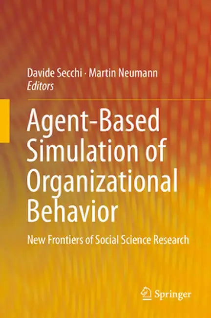 Agent-Based Simulation of Organizational Behavior: New Frontiers of Social Science Research by Davide Secchi