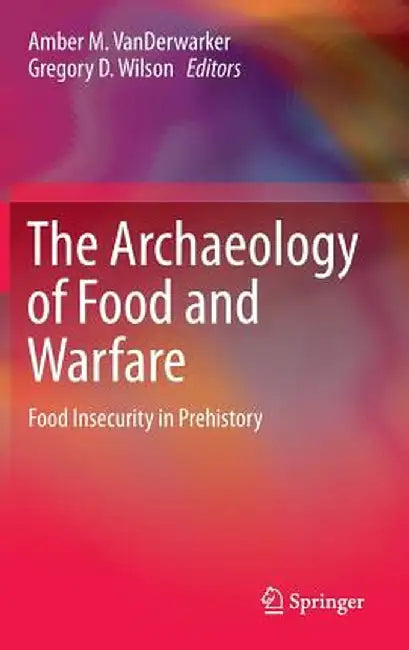 The Archaeology of Food and Warfare: Food Insecurity in Prehistory by Amber M. Vanderwarker