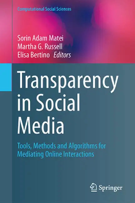 Transparency in Social Media: Tools, Methods and Algorithms for Mediating Online Interactions by Sorin Adam Matei