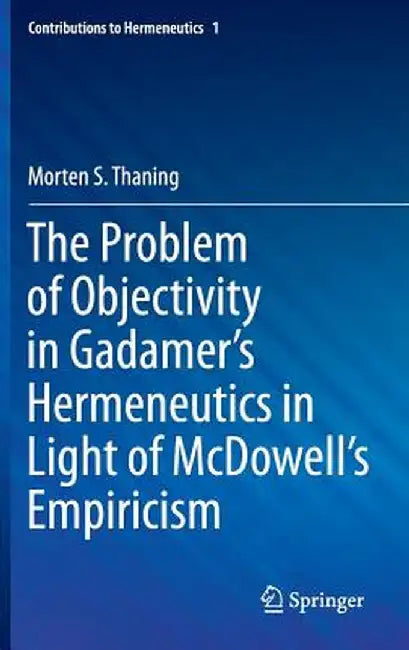 The Problem of Objectivity in Gadamer's Hermeneutics in Light of McDowell's Empiricism by Morten S. Thaning
