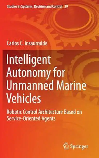 Intelligent Autonomy for Unmanned Marine Vehicles: Robotic Control Architecture Based on Service-Oriented Agents by Carlos C. Insaurralde