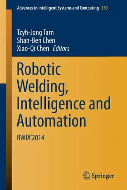Robotic Welding, Intelligence and Automation: Rwia'2014 by Tzyh-Jong Tarn