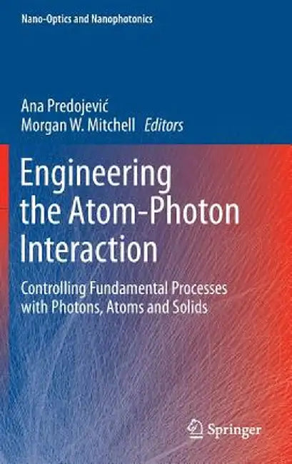 Engineering the Atom-Photon Interaction: Controlling Fundamental Processes with Photons, Atoms and Solids by Ana Predojevic