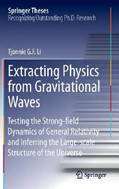 Extracting Physics from Gravitational Waves: Testing the Strong-Field Dynamics of General Relativity and Inferring the Large-Scale Structure of the Un by Tjonnie G. F. Li