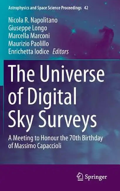 The Universe of Digital Sky Surveys: A Meeting to Honour the 70th Birthday of Massimo Capaccioli by Nicola R. Napolitano