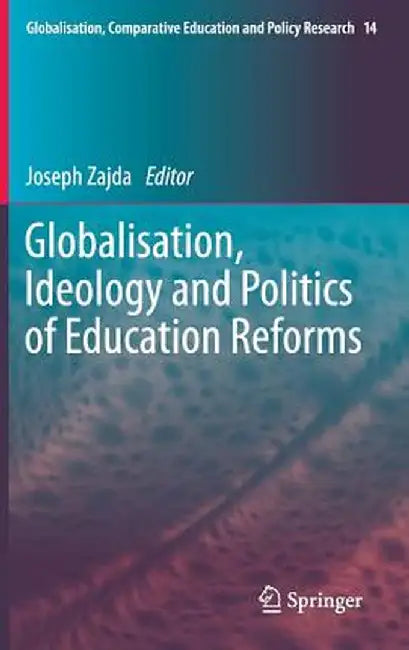 Globalisation, Ideology and Politics of Education Reforms by Joseph Zajda