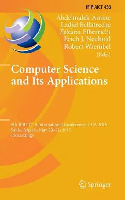 Computer Science and Its Applications: 5th Ifip Tc 5 International Conference, Ciia 2015, Saida, Algeria, May 20-21, 2015, Proceedings by Abdelmalek Amine