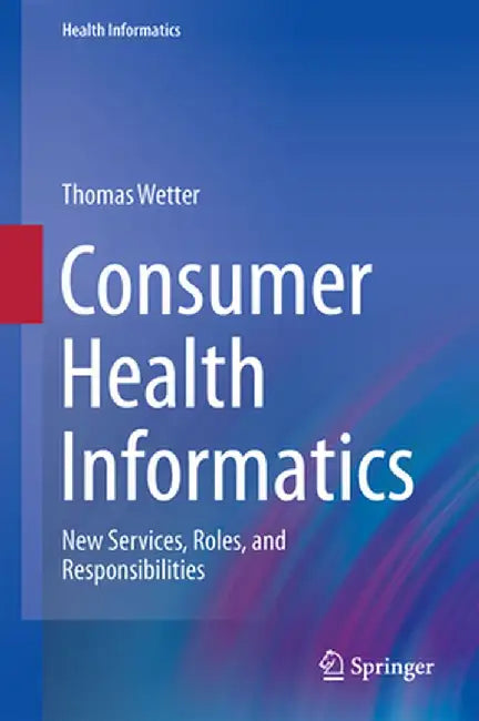 Consumer Health Informatics: New Services, Roles, and Responsibilities by Thomas Wetter
