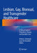Lesbian, Gay, Bisexual, and Transgender Healthcare: A Clinical Guide to Preventive, Primary, and Specialist Care by Kristen Eckstrand