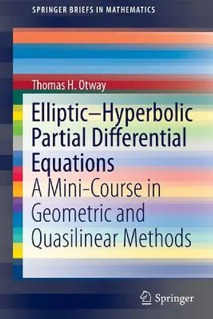 Elliptic-Hyperbolic Partial Differential Equations: A Mini-Course in Geometric and Quasilinear Methods by Thomas H. Otway