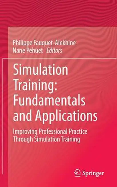 Simulation Training: Fundamentals and Applications: Improving Professional Practice Through Simulation Training by Philippe Fauquet-Alekhine