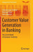 Customer Value Generation in Banking: The Zurich Model of Customer-Centricity by Stefanie Auge-Dickhut