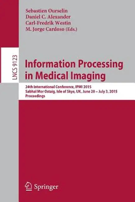 Information Processing in Medical Imaging: 24th International Conference, Ipmi 2015, Sabhal Mor Ostaig, Isle of Skye, Uk, June 28 - July 3, 2015, Proc by Sebastien Ourselin