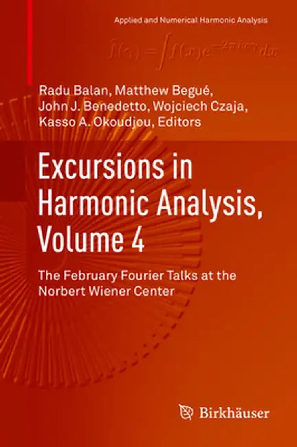 Excursions in Harmonic Analysis, Volume 4: The February Fourier Talks at the Norbert Wiener Center by Radu Balan