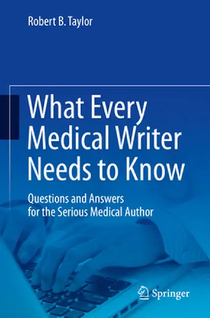 What Every Medical Writer Needs to Know: Questions and Answers for the Serious Medical Author by Robert B. Taylor
