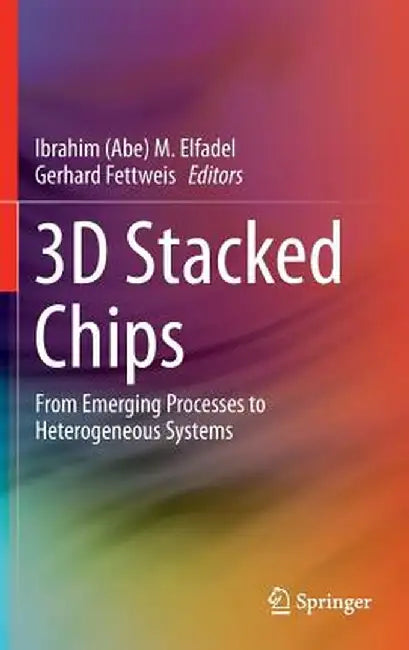 3D Stacked Chips: From Emerging Processes to Heterogeneous Systems by Elfadel