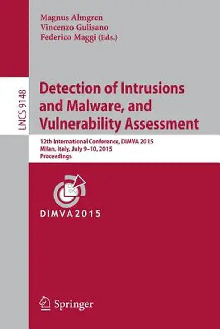 Detection of Intrusions and Malware, and Vulnerability Assessment: 12th International Conference, Dimva 2015, Milan, Italy, July 9-10, 2015, Proceedin by Magnus Almgren