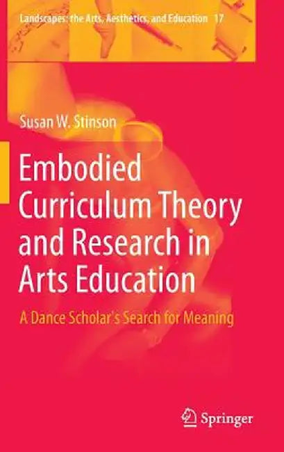 Embodied Curriculum Theory and Research in Arts Education: A Dance Scholar's Search for Meaning by Susan W. Stinson