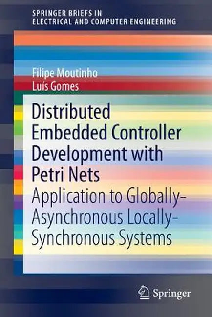 Distributed Embedded Controller Development with Petri Nets: Application to Globally-Asynchronous Locally-Synchronous Systems by Filipe de Carvalho Moutinho