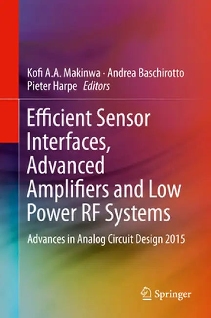Efficient Sensor Interfaces, Advanced Amplifiers and Low Power RF Systems: Advances in Analog Circuit Design 2015 by Kofi A. A. Makinwa