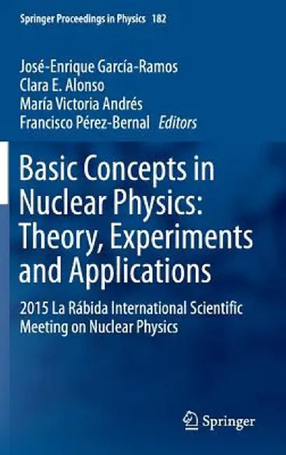 Basic Concepts in Nuclear Physics: Theory, Experiments and Applications: 2015 La Rábida International Scientific Meeting on Nuclear Physics by José-Enrique García-Ramos