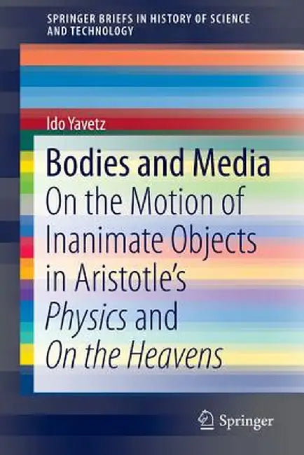 Bodies and Media: On the Motion of Inanimate Objects in Aristotle's Physics and on the Heavens by Ido Yavetz