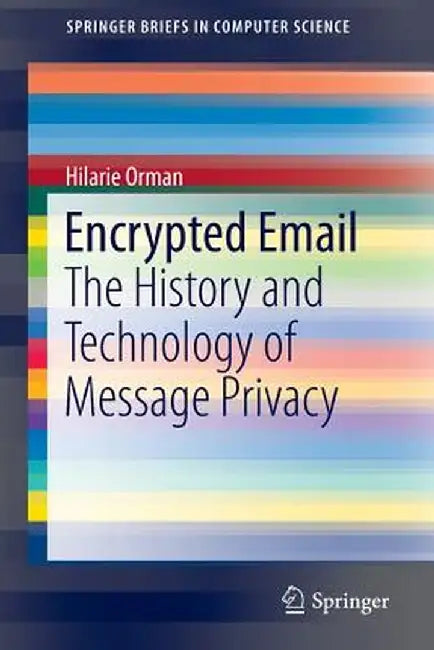 Encrypted Email: The History and Technology of Message Privacy by Hilarie Orman