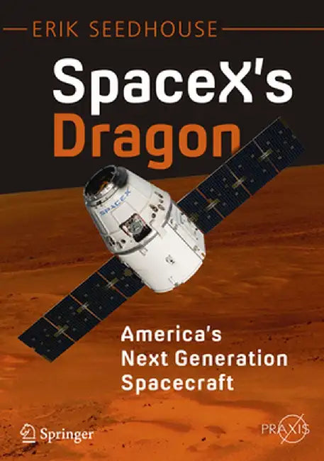 Spacex's Dragon: America's Next Generation Spacecraft by Erik Seedhouse