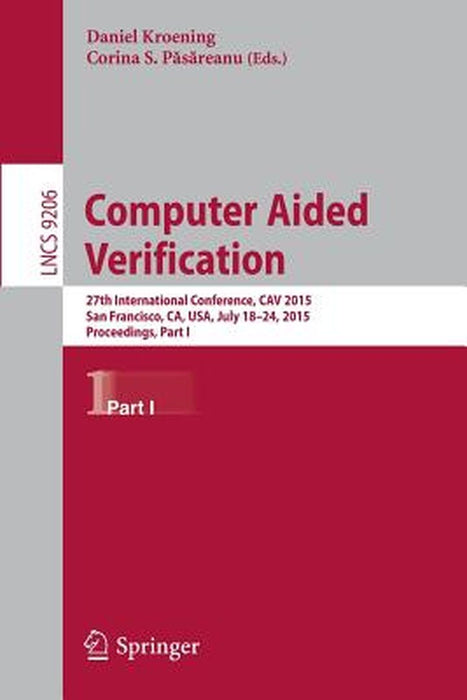 Computer Aided Verification: 27th International Conference, Cav 2015, San Francisco, Ca, Usa, July 18-24, 2015, Proceedings, Part I by Daniel Kroening