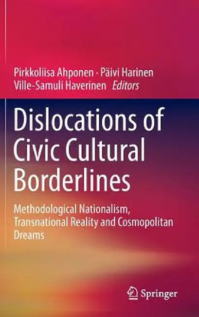 Dislocations of Civic Cultural Borderlines: Methodological Nationalism, Transnational Reality and Cosmopolitan Dreams by Pirkkoliisa Ahponen