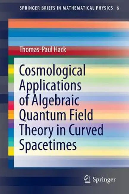 Cosmological Applications of Algebraic Quantum Field Theory in Curved Spacetimes by Thomas-Paul Hack
