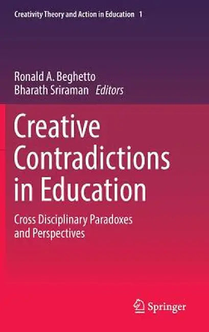 Creative Contradictions in Education: Cross Disciplinary Paradoxes and Perspectives by Ronald A. Beghetto