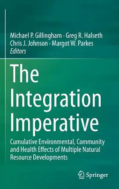 The Integration Imperative: Cumulative Environmental, Community and Health Effects of Multiple Natural Resource Developments by Michael P. Gillingham