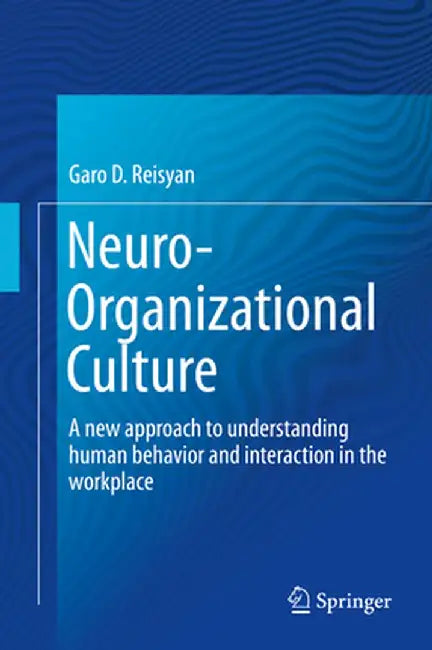 Neuro-Organizational Culture: A New Approach to Understanding Human Behavior and Interaction in the Workplace by Garo D. Reisyan