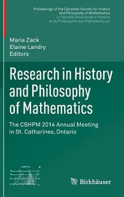 Research in History and Philosophy of Mathematics: The Cshpm 2014 Annual Meeting in St. Catharines, Ontario by Maria Zack
