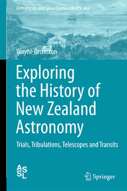 Exploring the History of New Zealand Astronomy: Trials, Tribulations, Telescopes and Transits by Wayne Orchiston