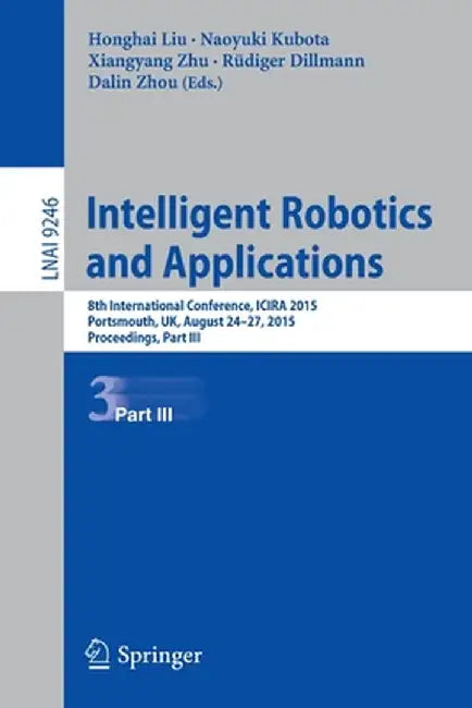 Intelligent Robotics and Applications: 8th International Conference, Icira 2015, Portsmouth, Uk, August 24-27, 2015, Proceedings, Part III by Honghai Liu