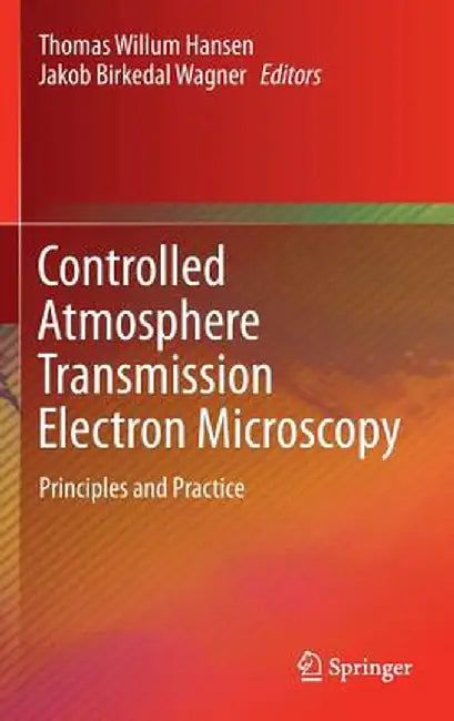 Controlled Atmosphere Transmission Electron Microscopy: Principles and Practice by Thomas Willum Hansen