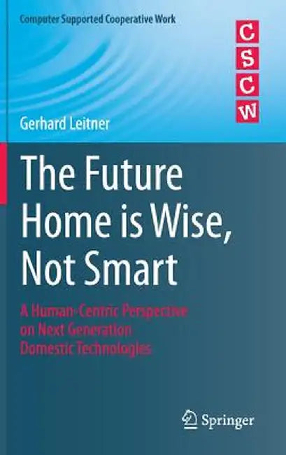 The Future Home Is Wise, Not Smart: A Human-Centric Perspective on Next Generation Domestic Technologies by Gerhard Leitner