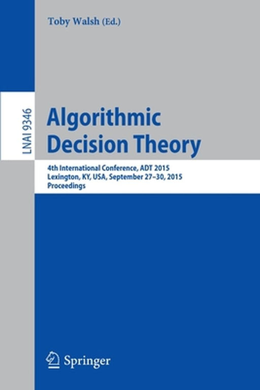 Algorithmic Decision Theory: 4th International Conference, ADT 2015, Lexington, Ky, Usa, September 27-30, 2015, Proceedings by Toby Walsh