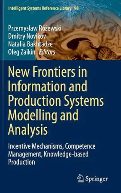 New Frontiers in Information and Production Systems Modelling and Analysis: Incentive Mechanisms, Competence Management, Knowledge-Based Production by Przemyslaw Różewski