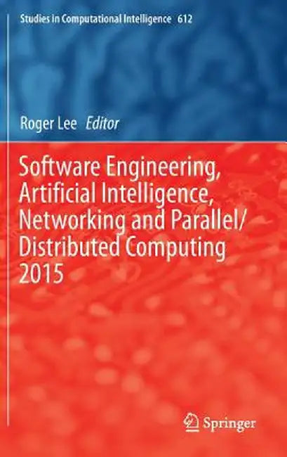 Software Engineering, Artificial Intelligence, Networking and Parallel/Distributed Computing 2015 by Roger Lee
