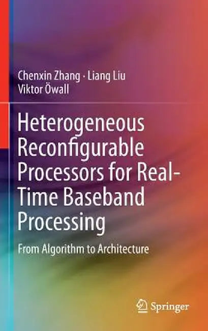 Heterogeneous Reconfigurable Processors for Real-Time Baseband Processing: From Algorithm to Architecture by Chenxin Zhang