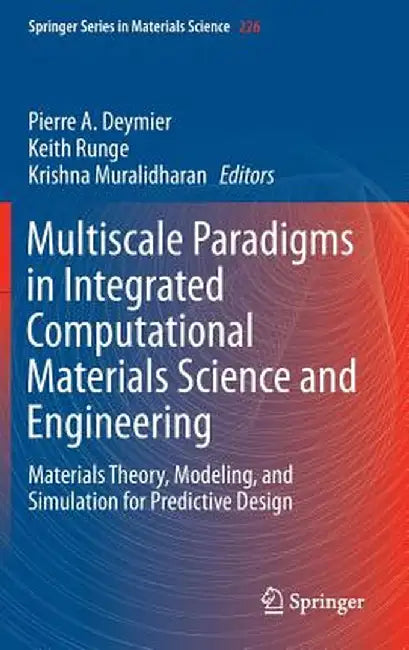 Multiscale Paradigms in Integrated Computational Materials Science and Engineering: Materials Theory, Modeling, and Simulation for Predictive Design by Pierre Deymier