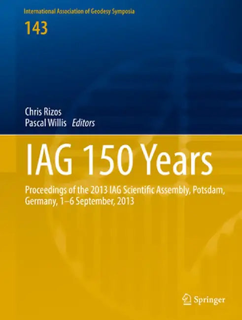 Iag 150 Years: Proceedings of the 2013 Iag Scientific Assembly, Postdam, Germany, 1-6 September, 2013 by Chris Rizos