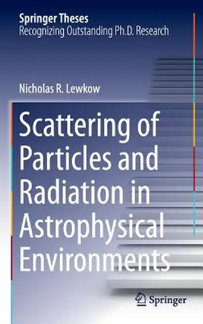 Scattering of Particles and Radiation in Astrophysical Environments by Nicholas R. Lewkow