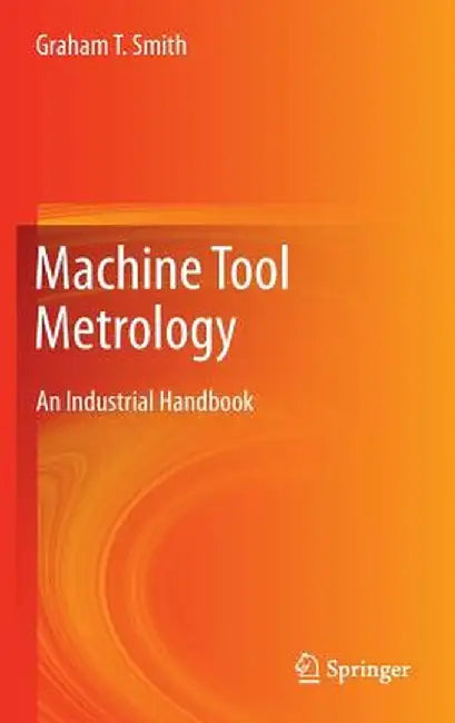 Machine Tool Metrology: An Industrial Handbook by Graham T. Smith